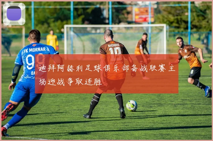迪拜阿赫利足球俱乐部备战联赛主场迎战争取连胜